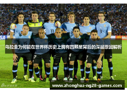 乌拉圭为何能在世界杯历史上拥有四颗星背后的深层原因解析 乌拉圭为何能在世界杯历史上拥有四颗星背后的深层原因解析