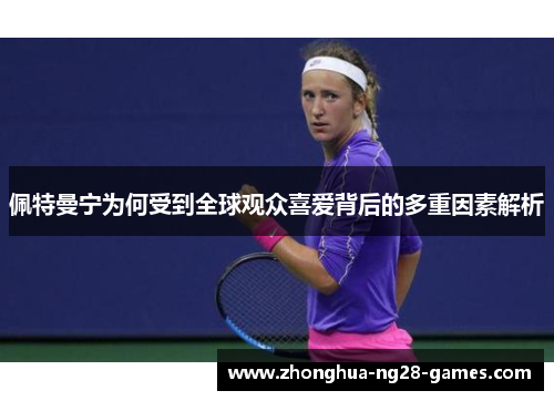 佩特曼宁为何受到全球观众喜爱背后的多重因素解析