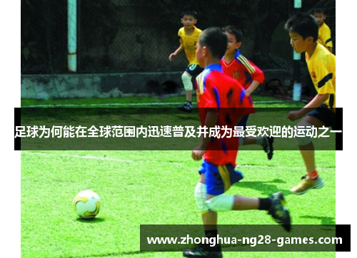 足球为何能在全球范围内迅速普及并成为最受欢迎的运动之一