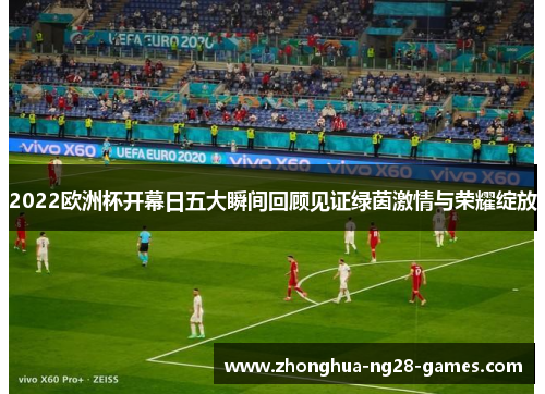 2022欧洲杯开幕日五大瞬间回顾见证绿茵激情与荣耀绽放