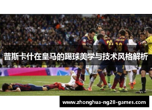 普斯卡什在皇马的踢球美学与技术风格解析 普斯卡什在皇马的踢球美学与技术风格解析