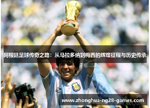 阿根廷足球传奇之路:从马拉多纳到梅西的辉煌征程与历史传承 阿根廷足球传奇之路:从马拉多纳到梅西的辉煌征程与历史传承