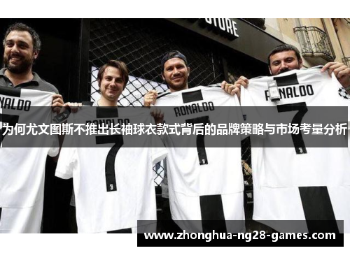 为何尤文图斯不推出长袖球衣款式背后的品牌策略与市场考量分析