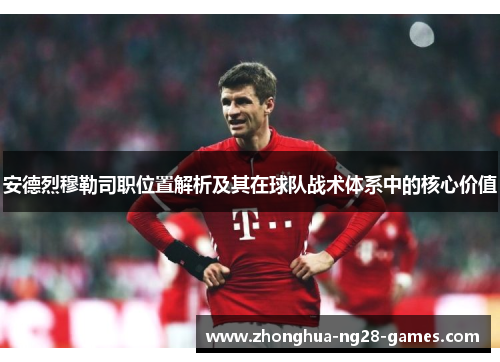 安德烈穆勒司职位置解析及其在球队战术体系中的核心价值
