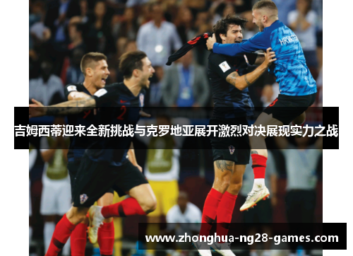 吉姆西蒂迎来全新挑战与克罗地亚展开激烈对决展现实力之战