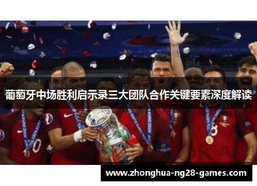 葡萄牙中场胜利启示录三大团队合作关键要素深度解读 葡萄牙中场胜利启示录三大团队合作关键要素深度解读