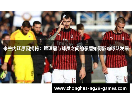 米兰内讧原因揭秘:管理层与球员之间的矛盾如何影响球队发展 米兰内讧原因揭秘:管理层与球员之间的矛盾如何影响球队发展