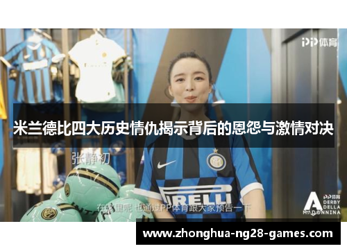 米兰德比四大历史情仇揭示背后的恩怨与激情对决 米兰德比四大历史情仇揭示背后的恩怨与激情对决