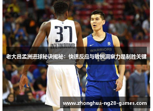 老大吕孟洲进球秘诀揭秘：快速反应与敏锐洞察力是制胜关键