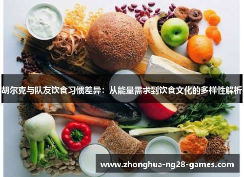 胡尔克与队友饮食习惯差异：从能量需求到饮食文化的多样性解析