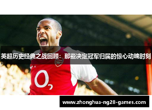 英超历史经典之战回顾:那些决定冠军归属的惊心动魄时刻 英超历史经典之战回顾:那些决定冠军归属的惊心动魄时刻
