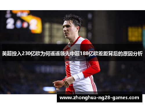 英超投入230亿欧为何遥遥领先中超188亿欧差距背后的原因分析 英超投入230亿欧为何遥遥领先中超188亿欧差距背后的原因分析