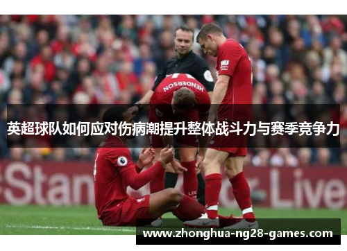 英超球队如何应对伤病潮提升整体战斗力与赛季竞争力