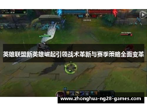 英雄联盟新英雄崛起引领战术革新与赛季策略全面变革 英雄联盟新英雄崛起引领战术革新与赛季策略全面变革