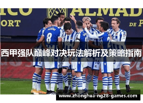 西甲强队巅峰对决玩法解析及策略指南 西甲强队巅峰对决玩法解析及策略指南