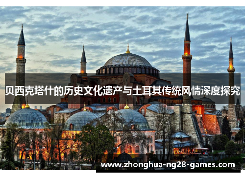 贝西克塔什的历史文化遗产与土耳其传统风情深度探究