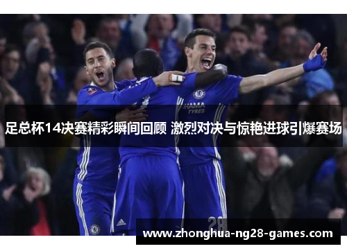 足总杯14决赛精彩瞬间回顾 激烈对决与惊艳进球引爆赛场 足总杯14决赛精彩瞬间回顾 激烈对决与惊艳进球引爆赛场