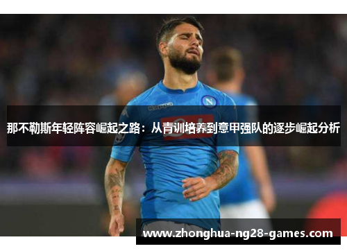 那不勒斯年轻阵容崛起之路:从青训培养到意甲强队的逐步崛起分析 那不勒斯年轻阵容崛起之路:从青训培养到意甲强队的逐步崛起分析