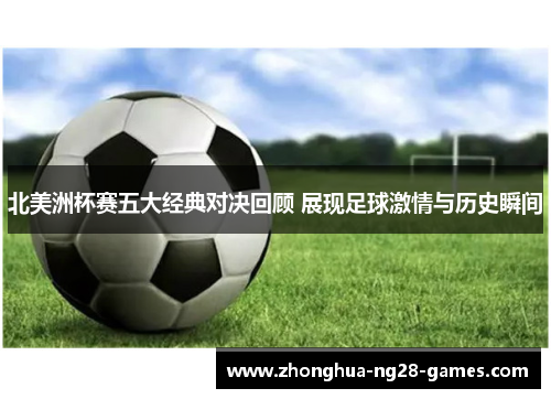 北美洲杯赛五大经典对决回顾 展现足球激情与历史瞬间