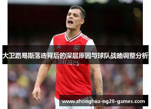 大卫路易斯落选背后的深层原因与球队战略调整分析 大卫路易斯落选背后的深层原因与球队战略调整分析