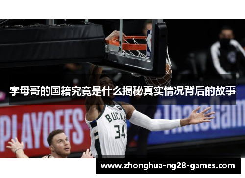 字母哥的国籍究竟是什么揭秘真实情况背后的故事 字母哥的国籍究竟是什么揭秘真实情况背后的故事