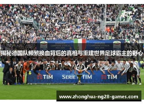 揭秘德国队频繁换血背后的真相与重建世界足球霸主的野心
