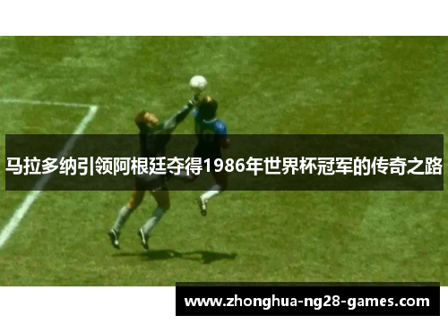 马拉多纳引领阿根廷夺得1986年世界杯冠军的传奇之路 马拉多纳引领阿根廷夺得1986年世界杯冠军的传奇之路