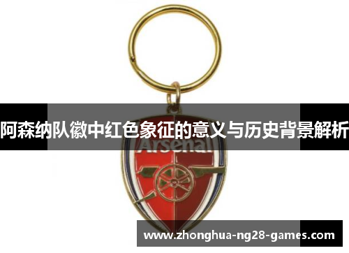 阿森纳队徽中红色象征的意义与历史背景解析 阿森纳队徽中红色象征的意义与历史背景解析