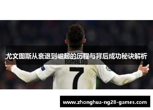 尤文图斯从衰退到崛起的历程与背后成功秘诀解析 尤文图斯从衰退到崛起的历程与背后成功秘诀解析