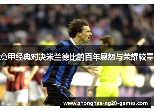 意甲经典对决米兰德比的百年恩怨与荣耀较量