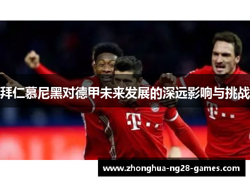 拜仁慕尼黑对德甲未来发展的深远影响与挑战