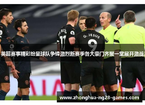 英超赛事精彩纷呈球队争锋激烈新赛季各大豪门齐聚一堂展开激战