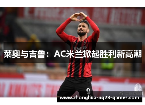 莱奥与吉鲁：AC米兰掀起胜利新高潮