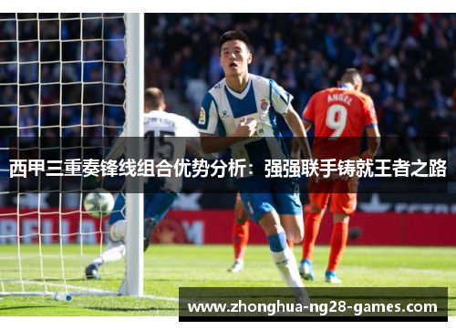 西甲三重奏锋线组合优势分析：强强联手铸就王者之路