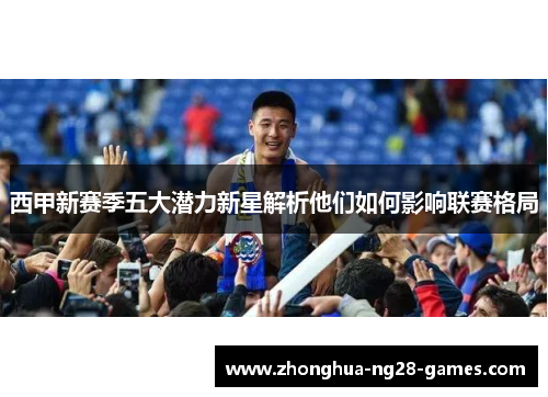 西甲新赛季五大潜力新星解析他们如何影响联赛格局