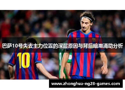巴萨10号失去主力位置的深层原因与背后暗潮涌动分析 巴萨10号失去主力位置的深层原因与背后暗潮涌动分析