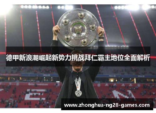 德甲新浪潮崛起新势力挑战拜仁霸主地位全面解析 德甲新浪潮崛起新势力挑战拜仁霸主地位全面解析