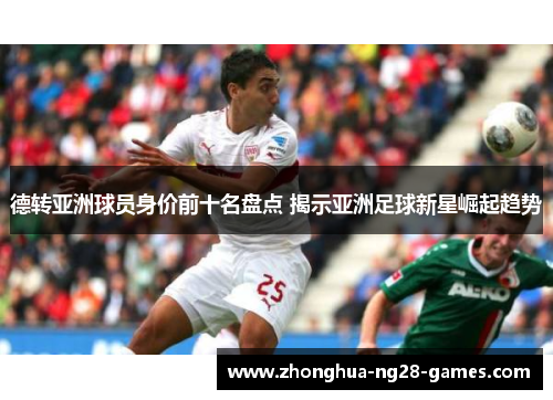 德转亚洲球员身价前十名盘点 揭示亚洲足球新星崛起趋势