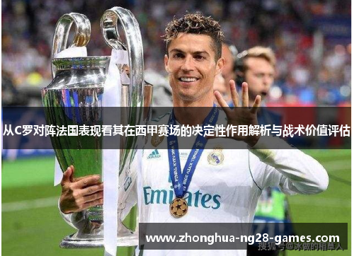 从C罗对阵法国表现看其在西甲赛场的决定性作用解析与战术价值评估