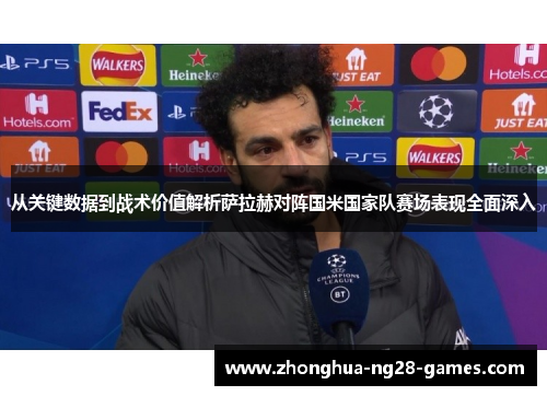 从关键数据到战术价值解析萨拉赫对阵国米国家队赛场表现全面深入