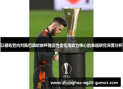 以德布劳内对阵巴西欧联杯稳定性变化观察为核心的表现研究深度分析 以德布劳内对阵巴西欧联杯稳定性变化观察为核心的表现研究深度分析