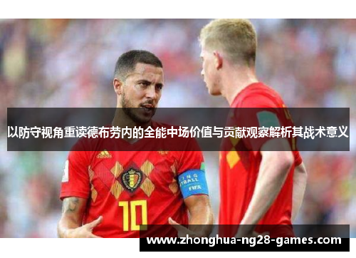 以防守视角重读德布劳内的全能中场价值与贡献观察解析其战术意义 以防守视角重读德布劳内的全能中场价值与贡献观察解析其战术意义