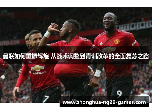 曼联如何重振辉煌 从战术调整到青训改革的全面复苏之路