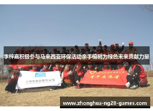 李梓嘉积极参与马来西亚环保活动亲手植树为绿色未来贡献力量