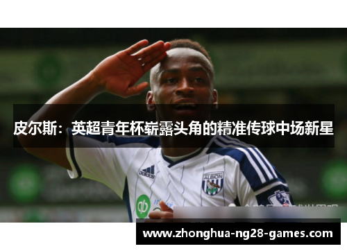 皮尔斯：英超青年杯崭露头角的精准传球中场新星