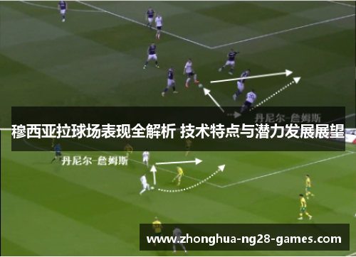 穆西亚拉球场表现全解析 技术特点与潜力发展展望