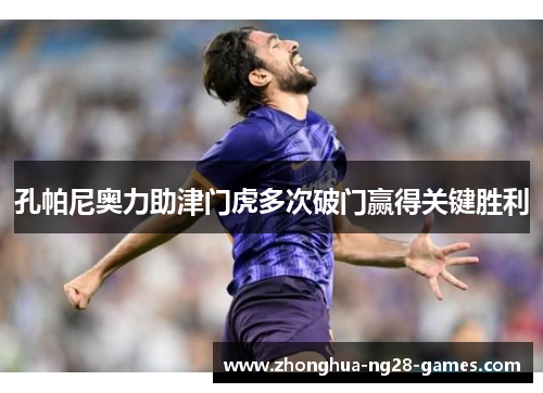 孔帕尼奥力助津门虎多次破门赢得关键胜利 孔帕尼奥力助津门虎多次破门赢得关键胜利