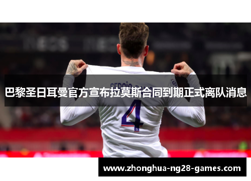 巴黎圣日耳曼官方宣布拉莫斯合同到期正式离队消息 巴黎圣日耳曼官方宣布拉莫斯合同到期正式离队消息