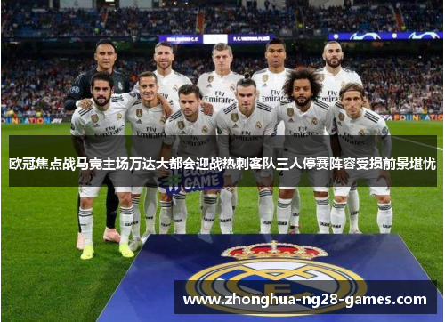 欧冠焦点战马竞主场万达大都会迎战热刺客队三人停赛阵容受损前景堪忧