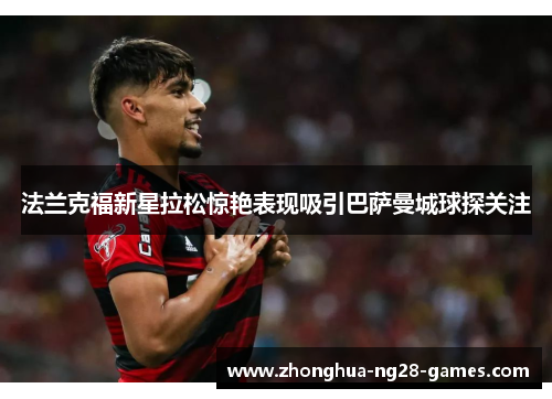 法兰克福新星拉松惊艳表现吸引巴萨曼城球探关注 法兰克福新星拉松惊艳表现吸引巴萨曼城球探关注